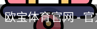 欧宝体育官网 - 官方首页与登录入口
